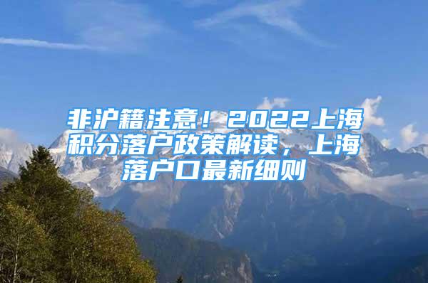 非沪籍注意！2022上海积分落户政策解读，上海落户口最新细则