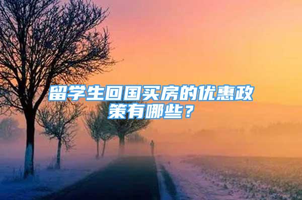 留学生回国买房的优惠政策有哪些？