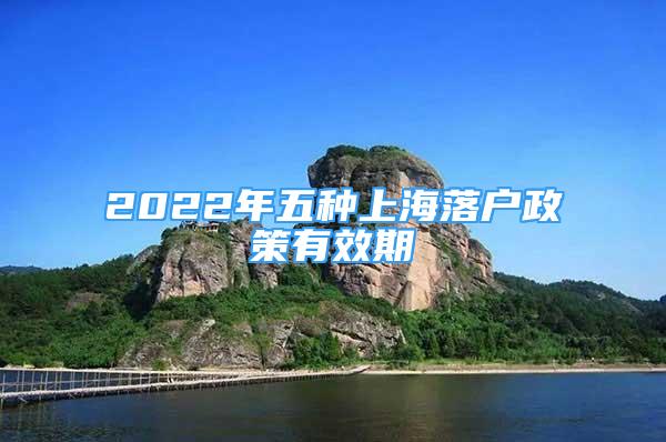 2022年五种上海落户政策有效期