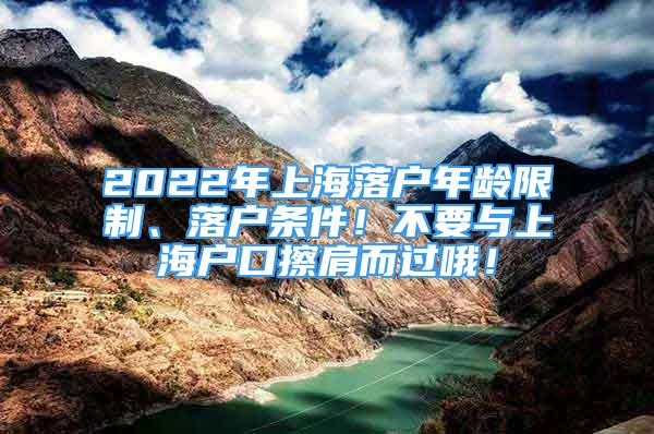 2022年上海落户年龄限制、落户条件！不要与上海户口擦肩而过哦！