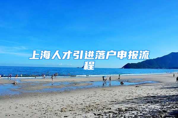 上海人才引进落户申报流程