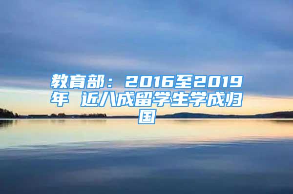 教育部：2016至2019年 近八成留学生学成归国