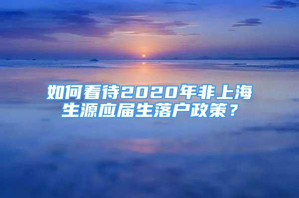 如何看待2020年非上海生源应届生落户政策？