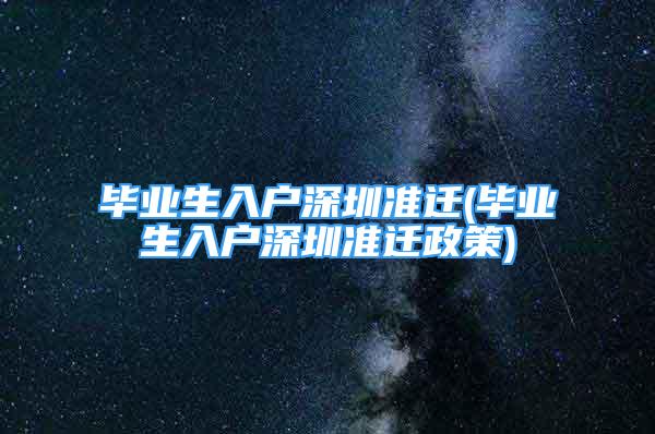 毕业生入户深圳准迁(毕业生入户深圳准迁政策)