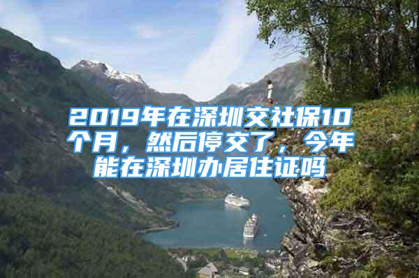 2019年在深圳交社保10个月，然后停交了，今年能在深圳办居住证吗