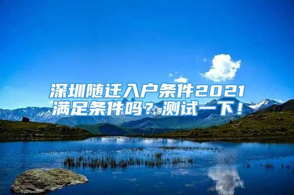 深圳随迁入户条件2021满足条件吗？测试一下！