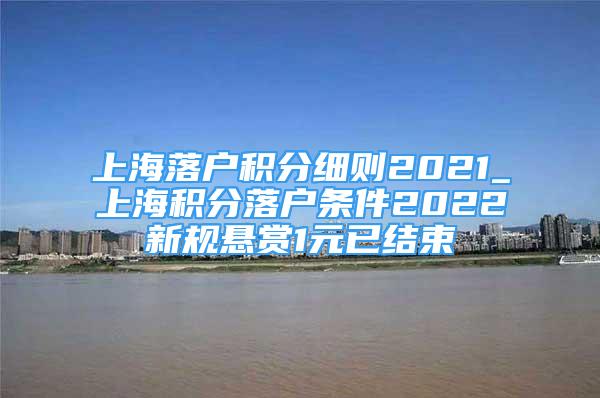 上海落户积分细则2021_上海积分落户条件2022新规悬赏1元已结束