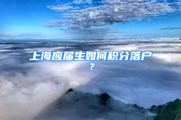 上海应届生如何积分落户？