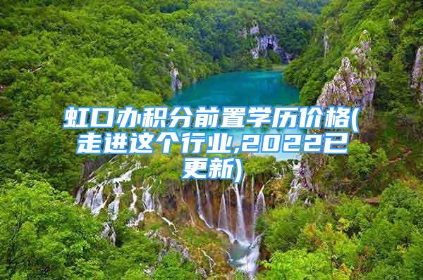 虹口办积分前置学历价格(走进这个行业,2022已更新)