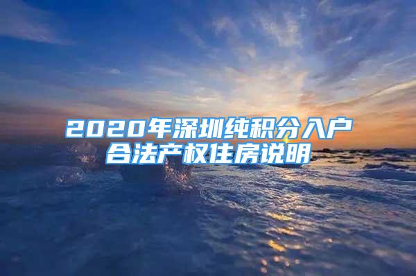 2020年深圳纯积分入户合法产权住房说明