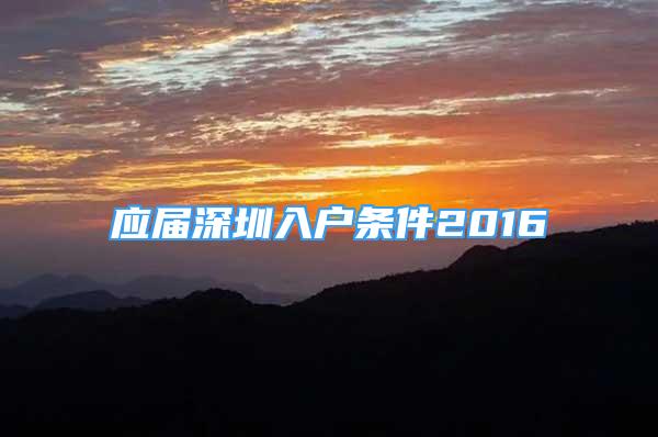 应届深圳入户条件2016