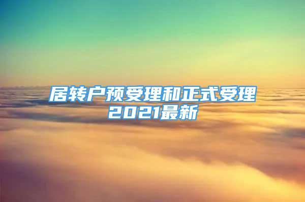 居转户预受理和正式受理2021最新