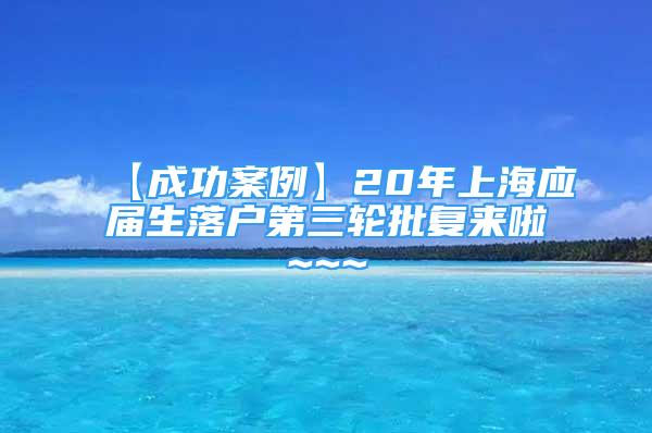 【成功案例】20年上海应届生落户第三轮批复来啦~~~