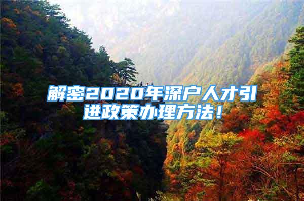 解密2020年深户人才引进政策办理方法！