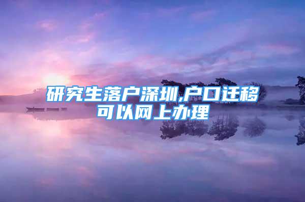 研究生落户深圳,户口迁移可以网上办理