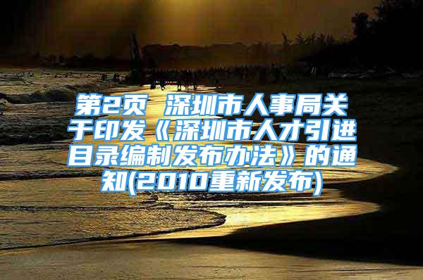 第2页 深圳市人事局关于印发《深圳市人才引进目录编制发布办法》的通知(2010重新发布)