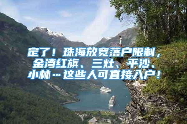 定了！珠海放宽落户限制，金湾红旗、三灶、平沙、小林…这些人可直接入户！