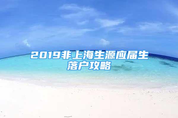 2019非上海生源应届生落户攻略