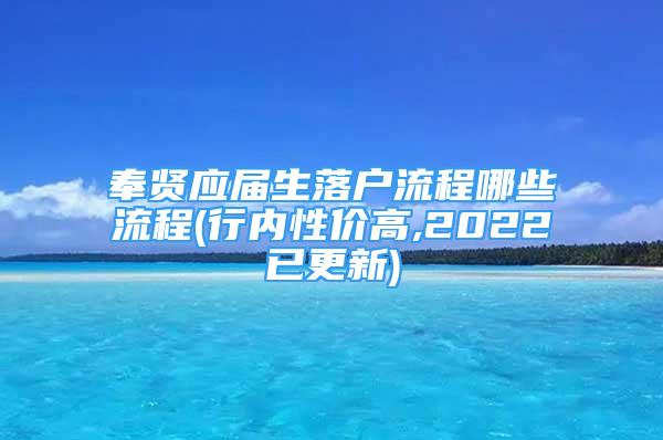 奉贤应届生落户流程哪些流程(行内性价高,2022已更新)