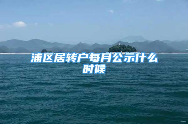 浦区居转户每月公示什么时候