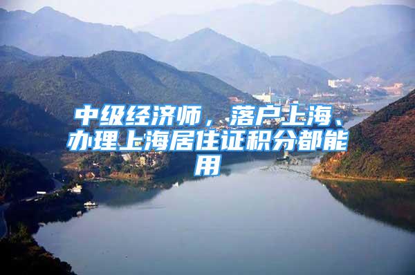 中级经济师，落户上海、办理上海居住证积分都能用