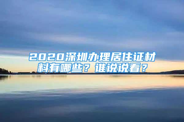 2020深圳办理居住证材料有哪些？谁说说看？