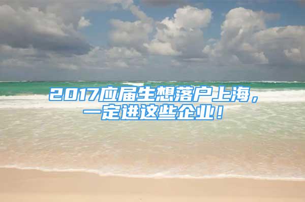 2017应届生想落户上海，一定进这些企业！