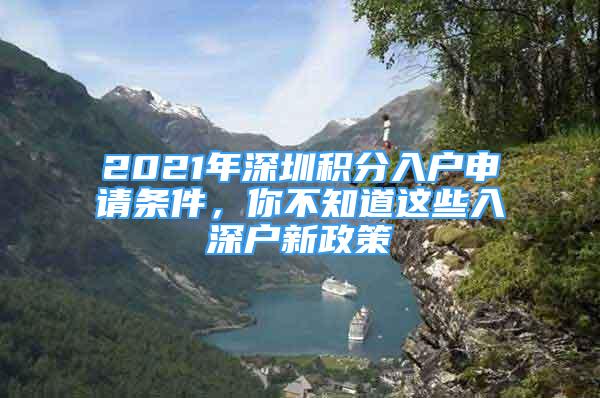 2021年深圳积分入户申请条件，你不知道这些入深户新政策