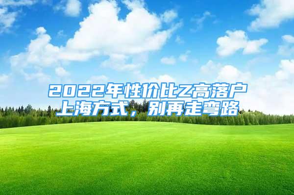 2022年性价比Z高落户上海方式，别再走弯路