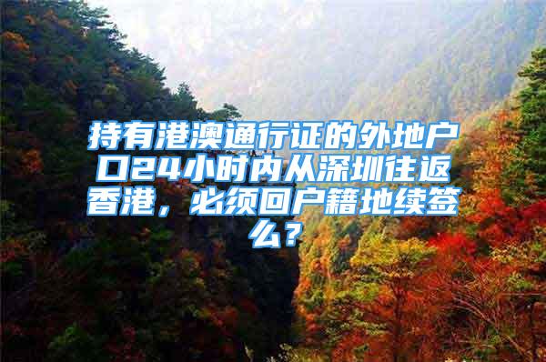 持有港澳通行证的外地户口24小时内从深圳往返香港，必须回户籍地续签么？