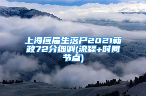 上海应届生落户2021新政72分细则(流程+时间节点)