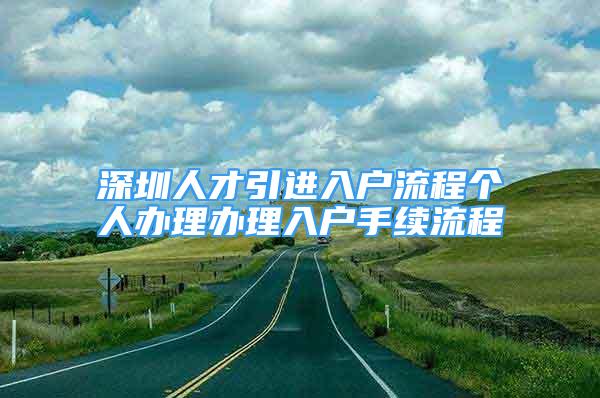 深圳人才引进入户流程个人办理办理入户手续流程