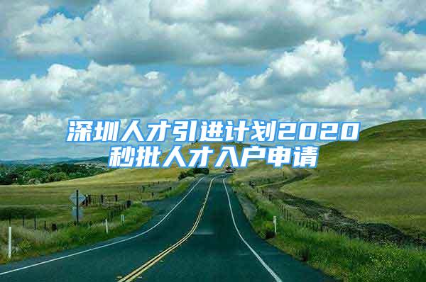 深圳人才引进计划2020秒批人才入户申请