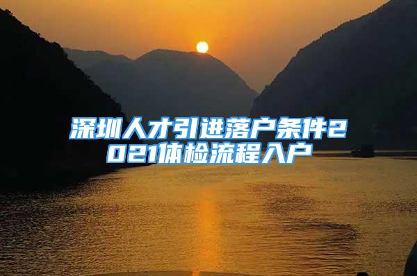 深圳人才引进落户条件2021体检流程入户