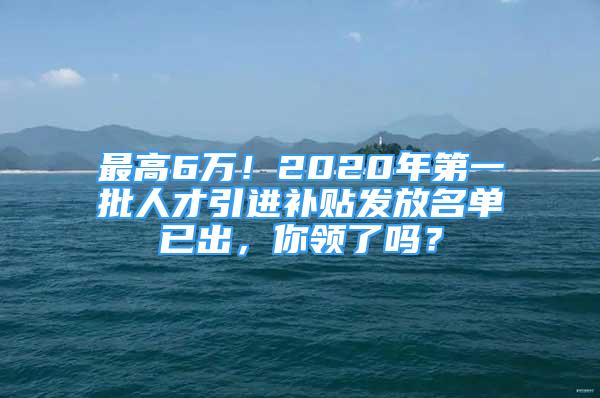 最高6万！2020年第一批人才引进补贴发放名单已出，你领了吗？