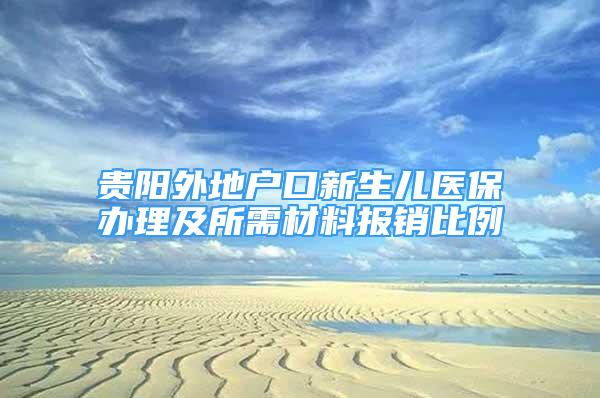 贵阳外地户口新生儿医保办理及所需材料报销比例