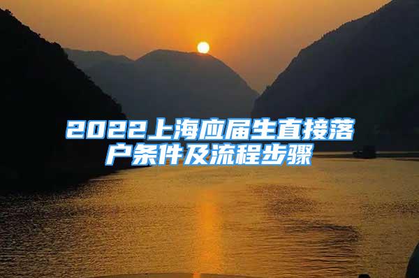 2022上海应届生直接落户条件及流程步骤