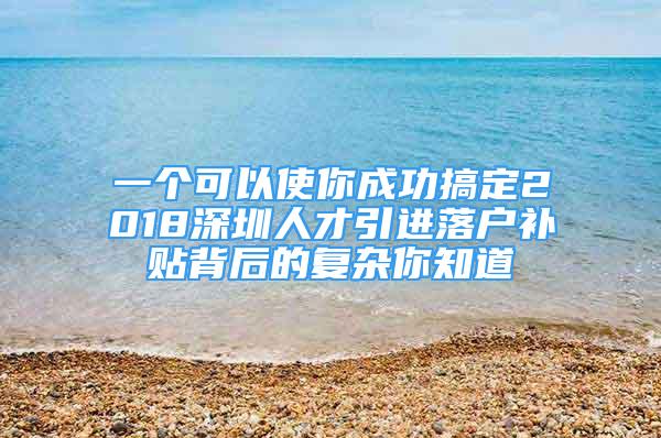 一个可以使你成功搞定2018深圳人才引进落户补贴背后的复杂你知道