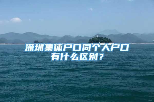 深圳集体户口同个人户口有什么区别？