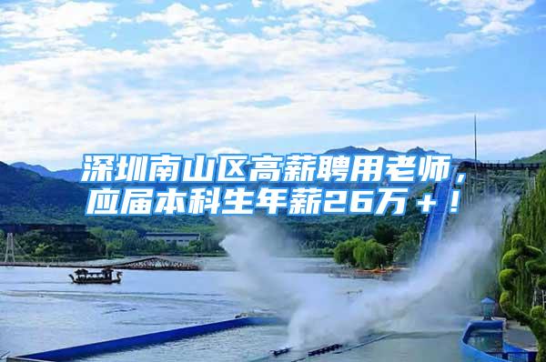 深圳南山区高薪聘用老师，应届本科生年薪26万＋！