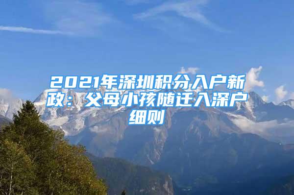 2021年深圳积分入户新政：父母小孩随迁入深户细则