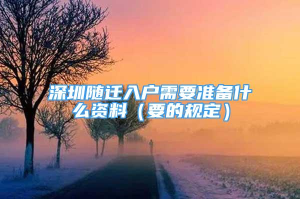 深圳随迁入户需要准备什么资料（要的规定）