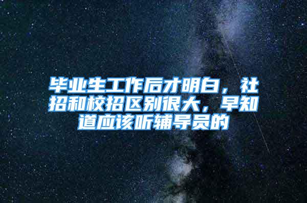 毕业生工作后才明白，社招和校招区别很大，早知道应该听辅导员的