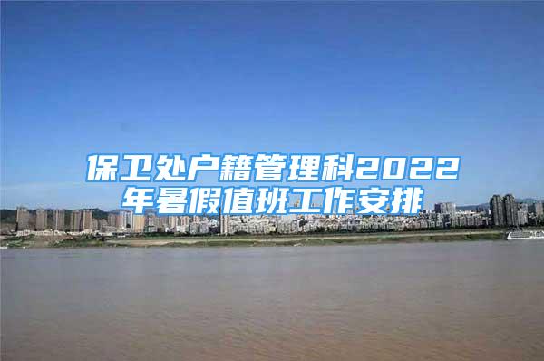 保卫处户籍管理科2022年暑假值班工作安排