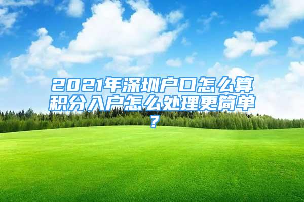 2021年深圳户口怎么算积分入户怎么处理更简单？