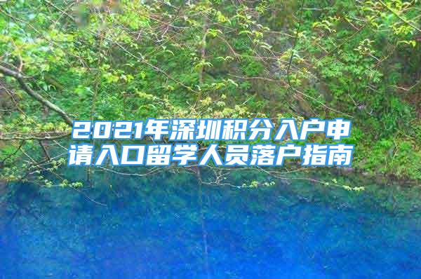 2021年深圳积分入户申请入口留学人员落户指南