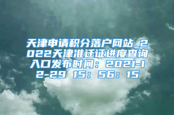 天津申请积分落户网站_2022天津准迁证进度查询入口发布时间：2021-12-29 15：56：15