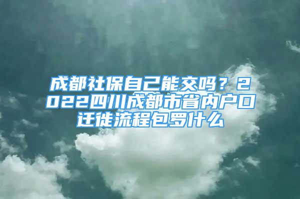 成都社保自己能交吗？2022四川成都市省内户口迁徙流程包罗什么