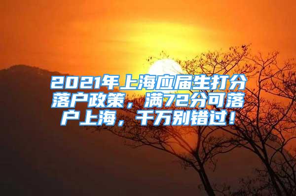 2021年上海应届生打分落户政策，满72分可落户上海，千万别错过！