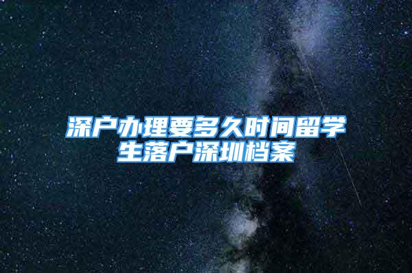 深户办理要多久时间留学生落户深圳档案